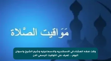 وقت صلاة العشاء في الإسكندرية والإسماعيلية وشرم الشيخ وأسوان اليوم… تعرف على التوقيت الرسمي الآن
